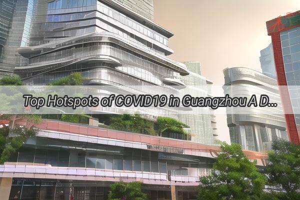 Top Hotspots of COVID19 in Guangzhou A Deep Dive into the Citys Pandemic Frontlines